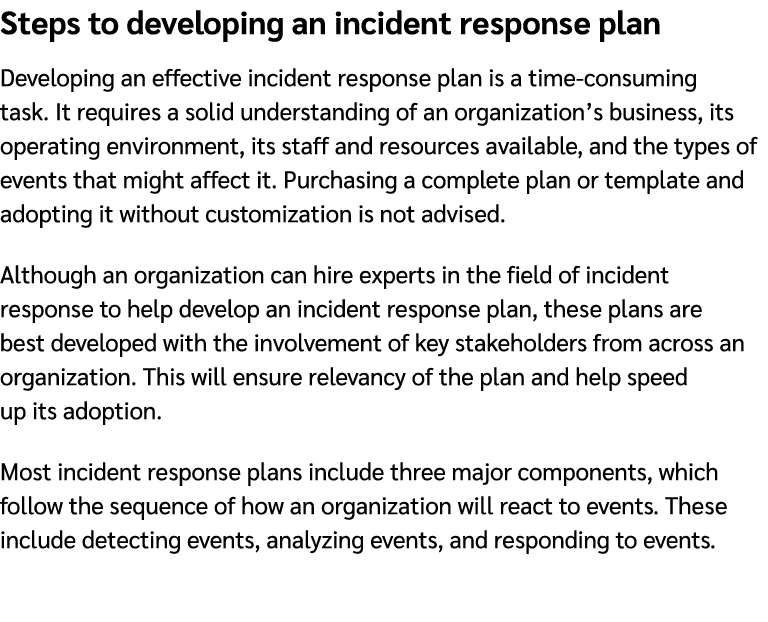 Steps to developing an incident response plan Developing an effective incident response plan is a time consuming task...