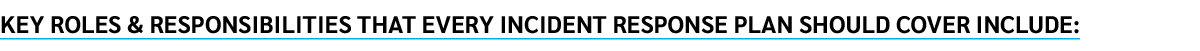 Key roles & responsibilities that every incident response plan should cover include: