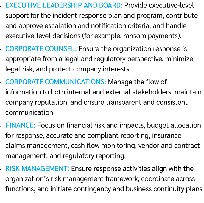 • Executive leadership and board: Provide executive level support for the incident response plan and program, contrib...